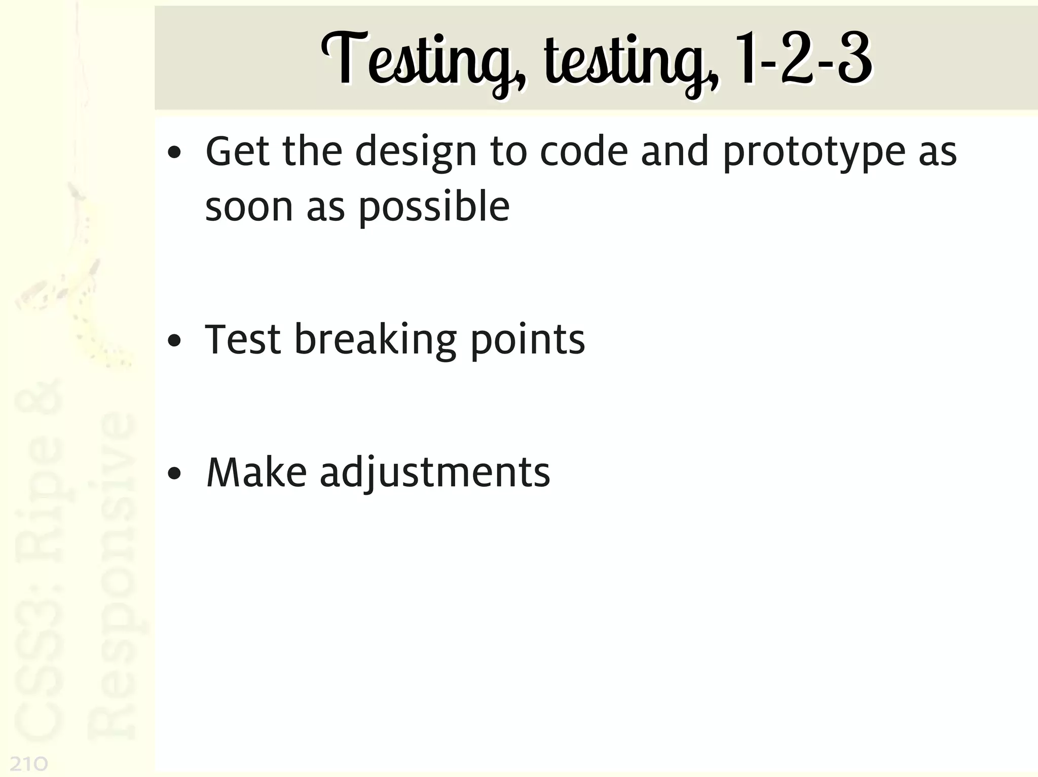 Testing, testing, 1-2-3
      • Get the design to code and prototype as
        soon as possible

      • Test breaking points

      • Make adjustments




210
 