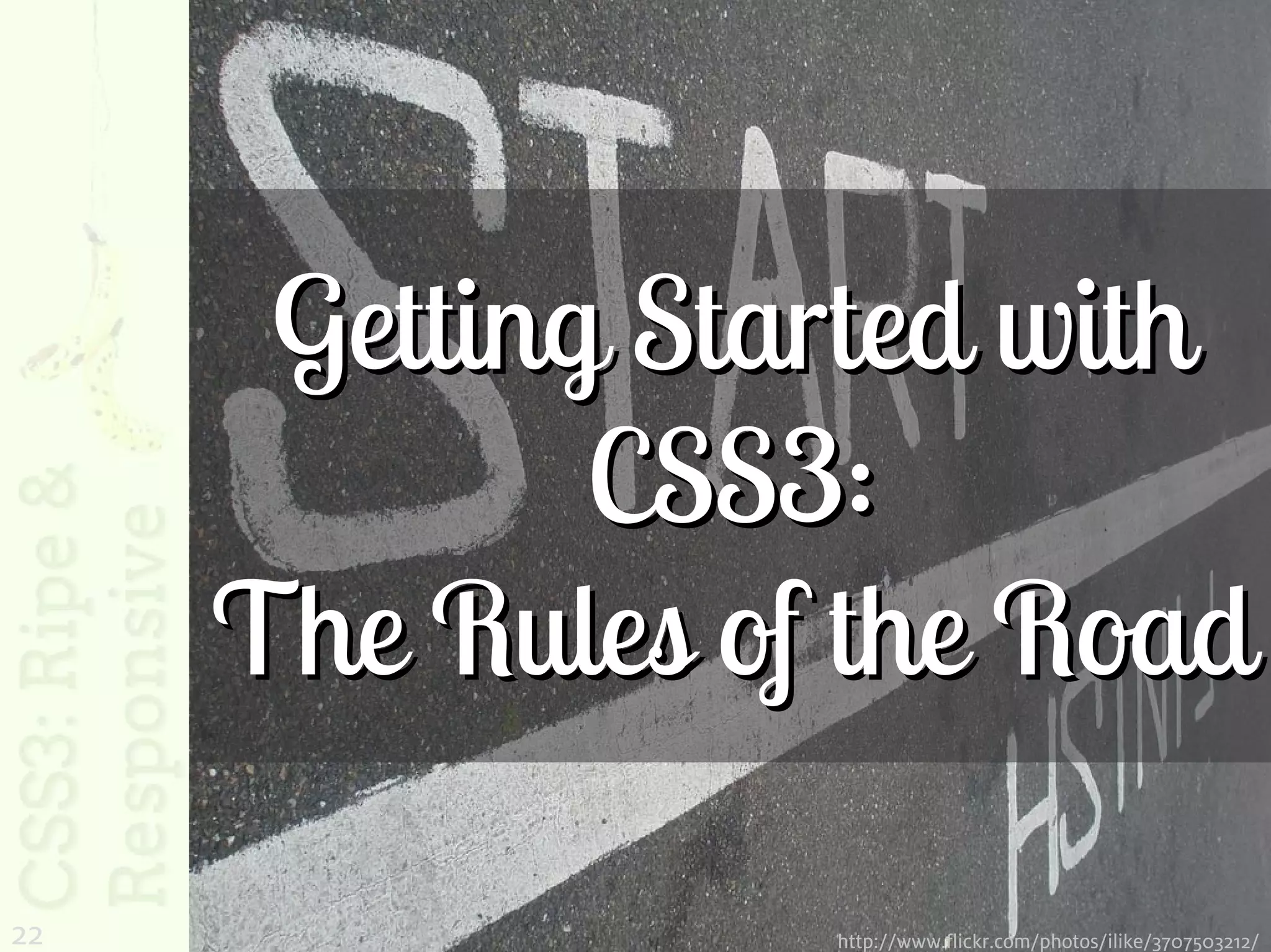 Getting Started with
             CSS3:
     The Rules of the Road

22               http://www.flickr.com/photos/ilike/3707503212/
 