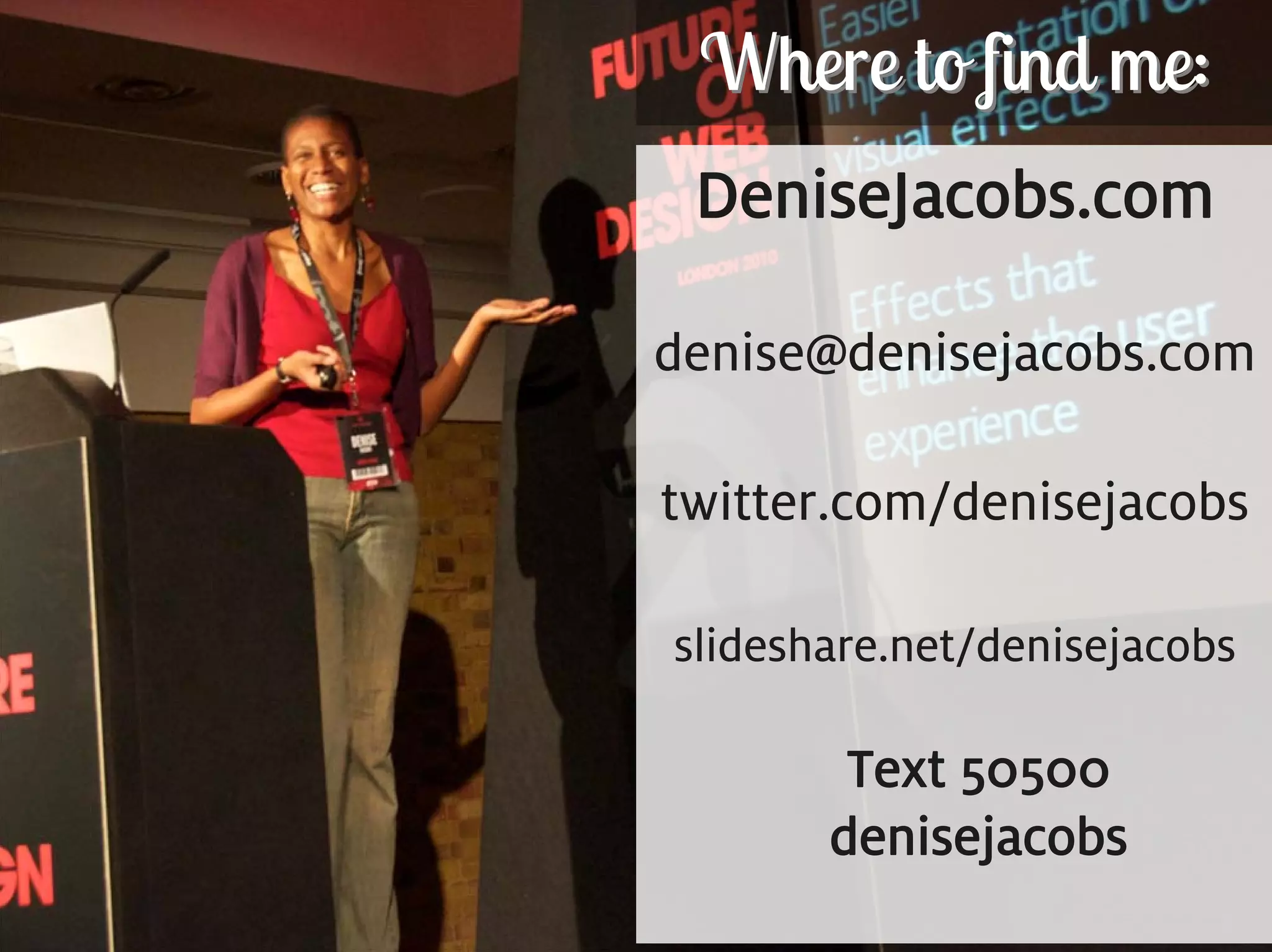 Where to find me:
       DeniseJacobs.com

      denise@denisejacobs.com

      twitter.com/denisejacobs

      slideshare.net/denisejacobs

              Text 50500
             denisejacobs
228
 