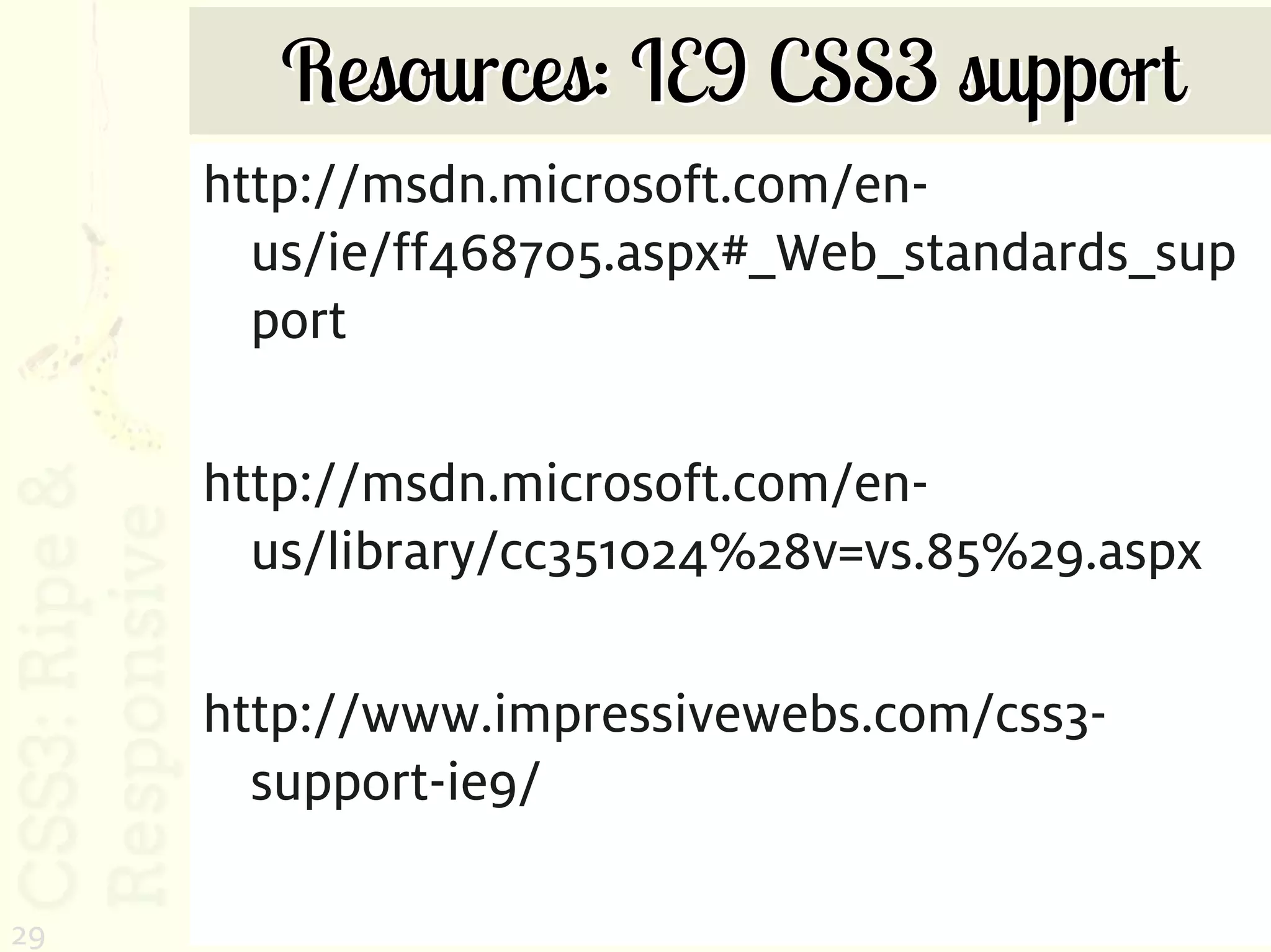 Resources: IE9 CSS3 support
     http://msdn.microsoft.com/en-
       us/ie/ff468705.aspx#_Web_standards_sup
       port

     http://msdn.microsoft.com/en-
       us/library/cc351024%28v=vs.85%29.aspx

     http://www.impressivewebs.com/css3-
       support-ie9/

29
 