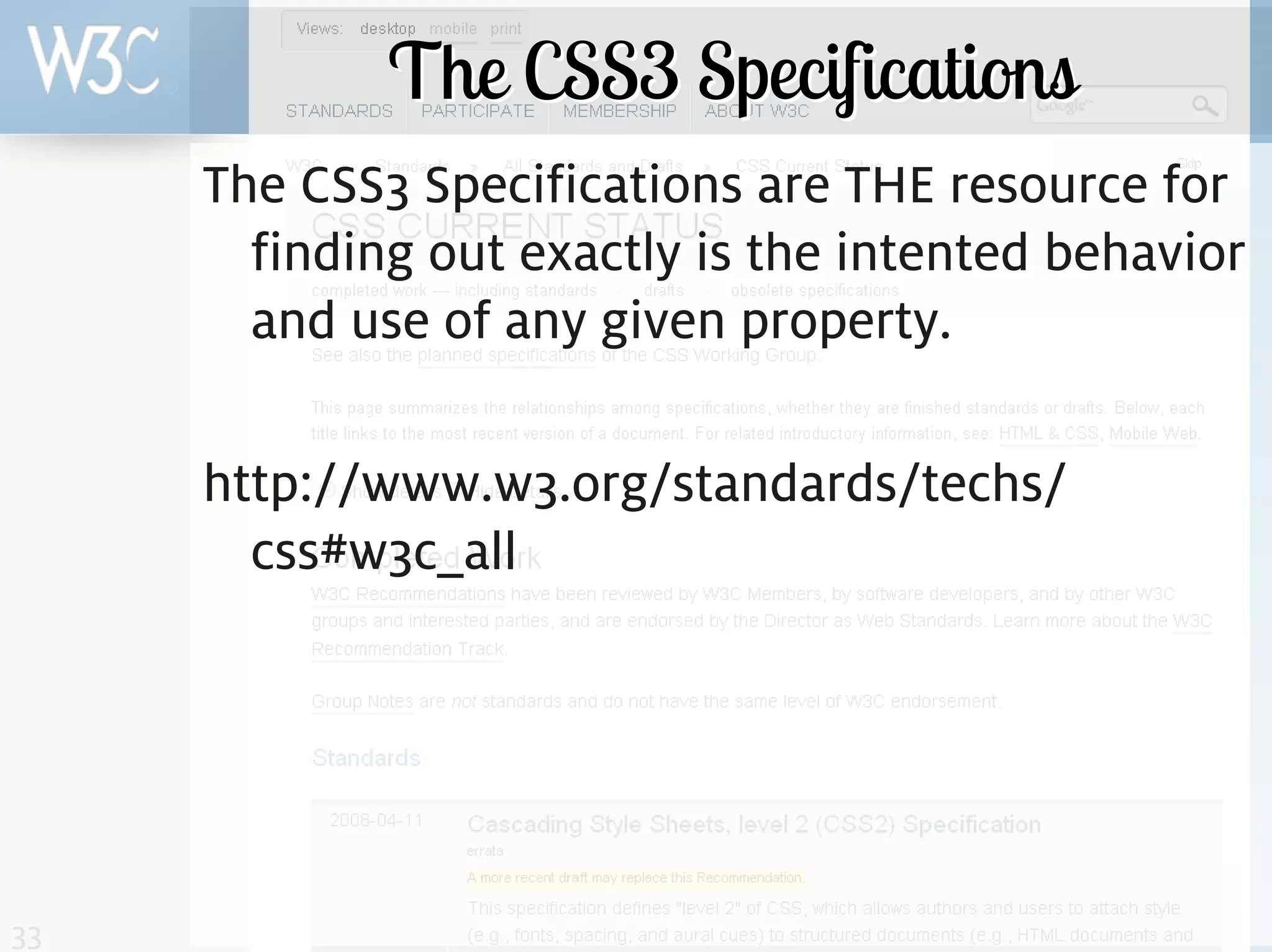 The CSS3 Specifications
     The CSS3 Specifications are THE resource for
       finding out exactly is the intented behavior
       and use of any given property.

     http://www.w3.org/standards/techs/
       css#w3c_all




33
 