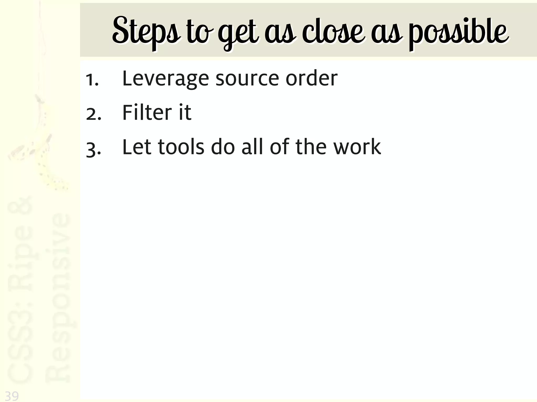 Steps to get as close as possible
     1. Leverage source order
     2. Filter it
     3. Let tools do all of the work




39
 