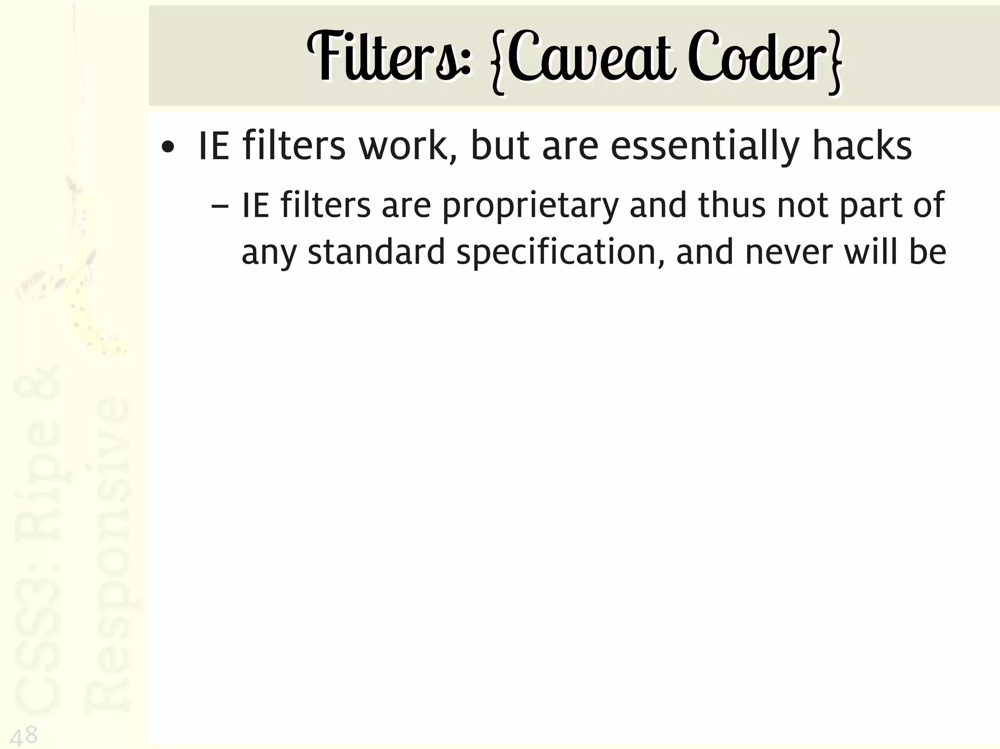Filters: {Caveat Coder}
     • IE filters work, but are essentially hacks
       – IE filters are proprietary and thus not part of
         any standard specification, and never will be




48
 