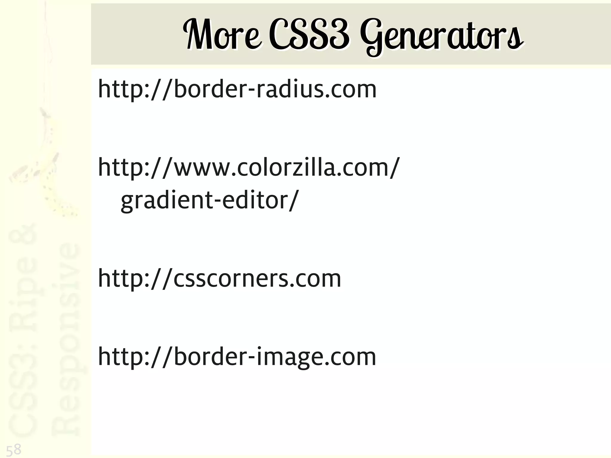 More CSS3 Generators
     http://border-radius.com

     http://www.colorzilla.com/
       gradient-editor/

     http://csscorners.com

     http://border-image.com


58
 