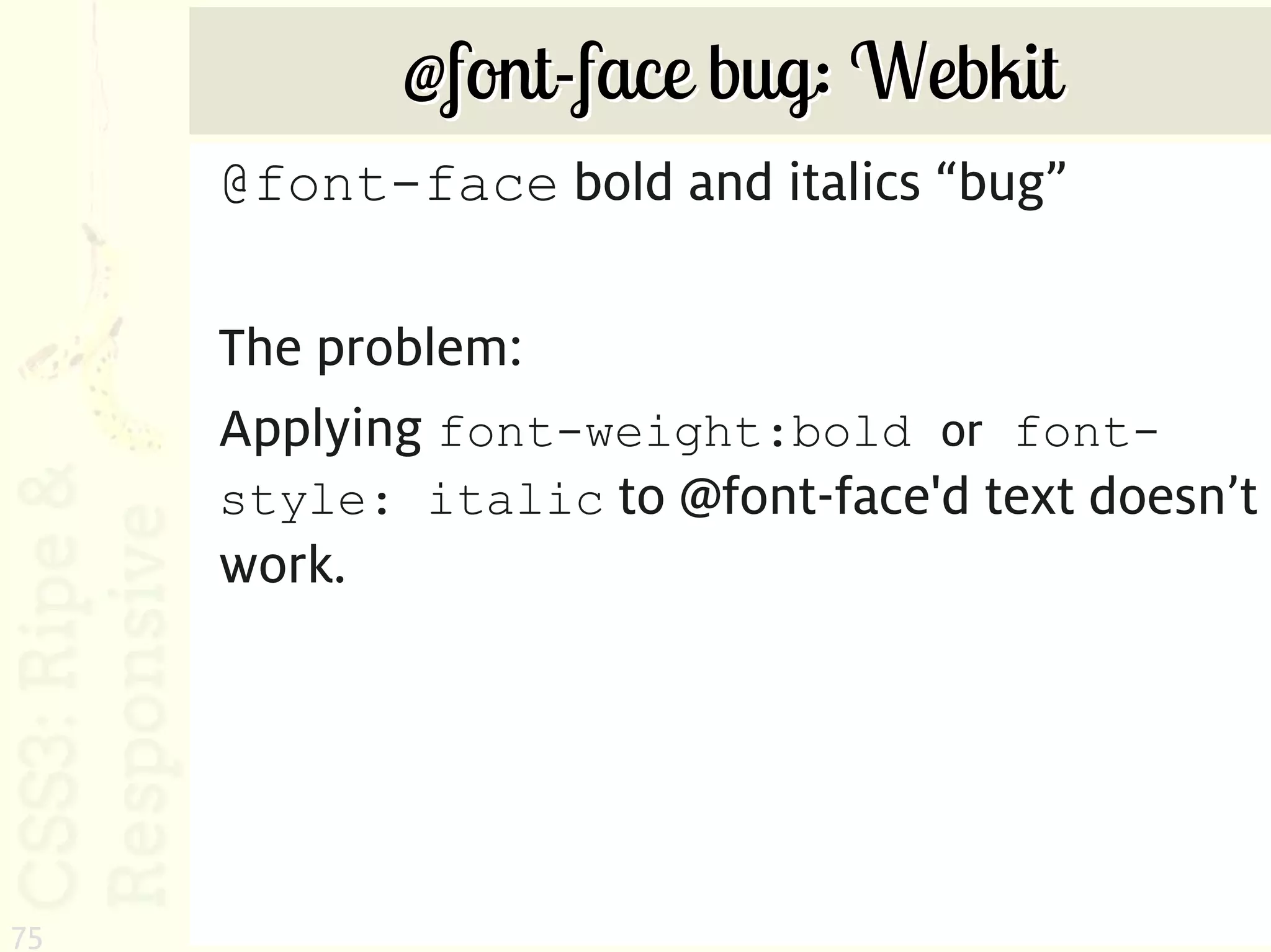 @font-face bug: Webkit
     @font-face bold and italics “bug”

     The problem:
     Applying font-weight:bold or font-
     style: italic to @font-face'd text doesn’t
     work.




75
 