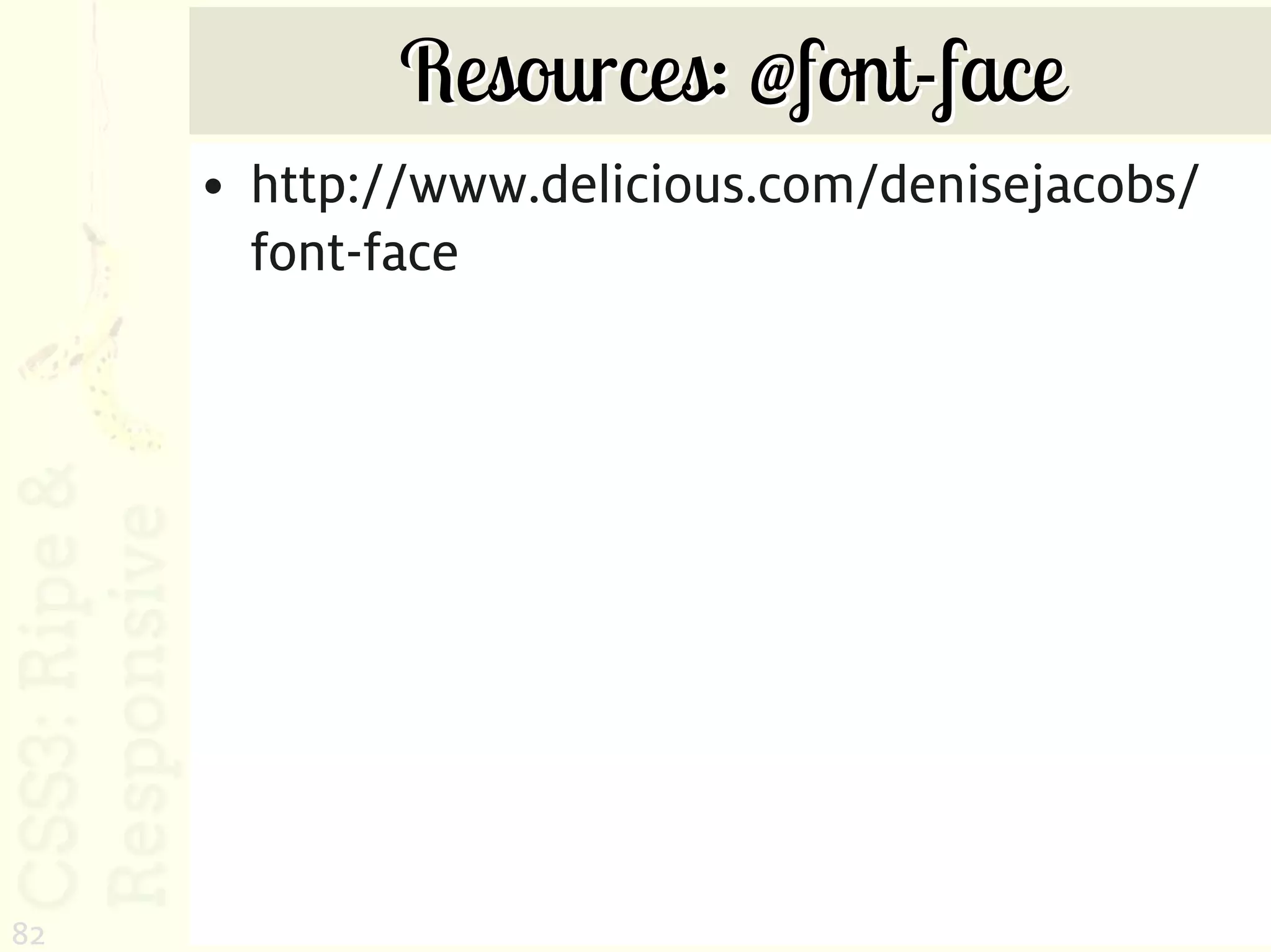 Resources: @font-face
     • http://www.delicious.com/denisejacobs/
       font-face




82
 