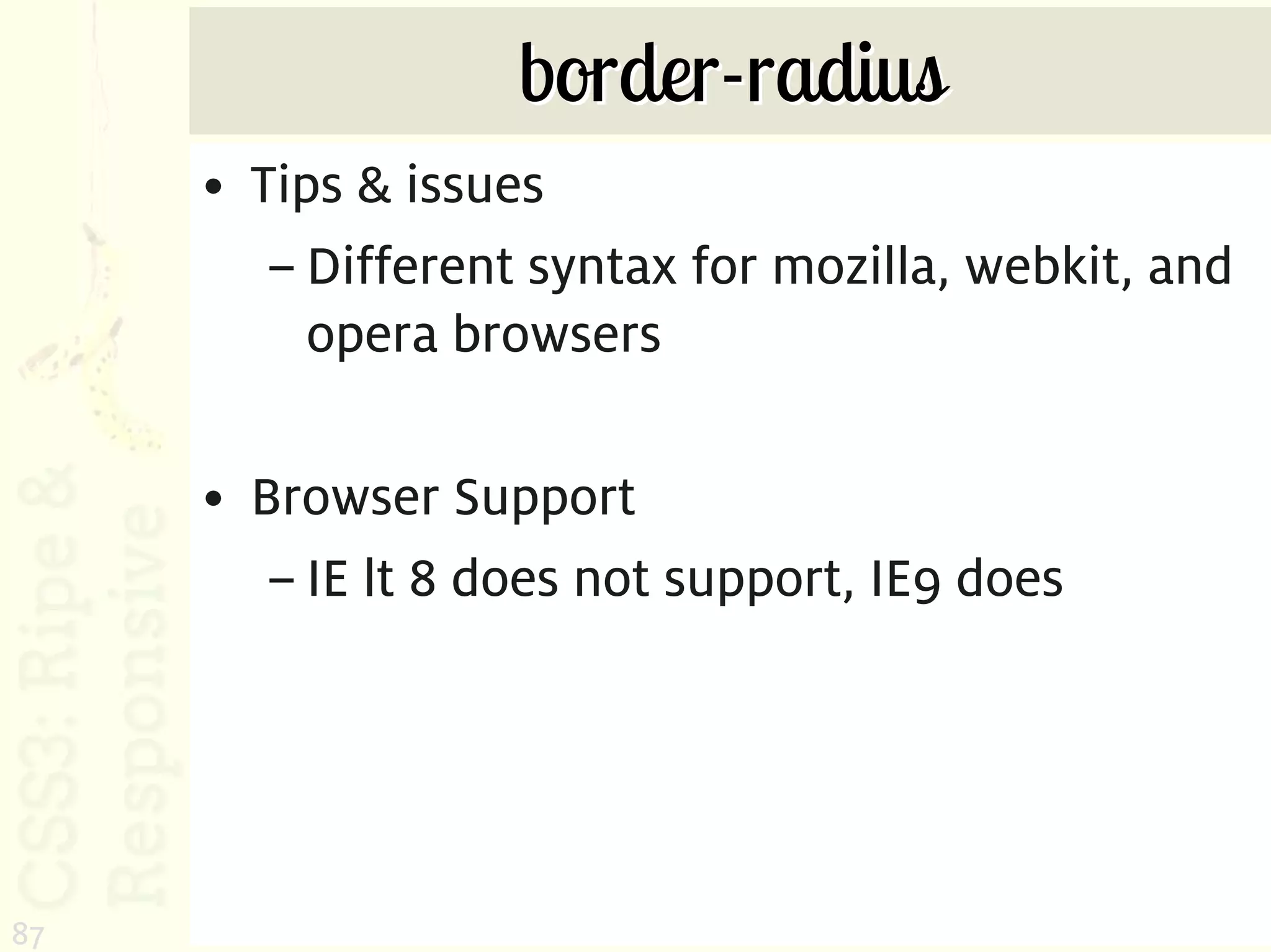 border-radius
     • Tips & issues
        – Different syntax for mozilla, webkit, and
          opera browsers

     • Browser Support
        – IE lt 8 does not support, IE9 does




87
 