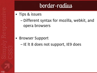 border-radius
      • Tips & issues
         – Different syntax for mozilla, webkit, and
           opera browsers

      • Browser Support
         – IE lt 8 does not support, IE9 does




129
 