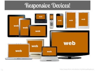 Responsive Devices!




13                 http://www.flickr.com/photos/ivyfield/4486938457/
 