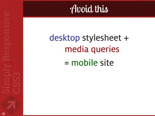 Avoid this

     desktop stylesheet +
        media queries
        = mobile site




16
 