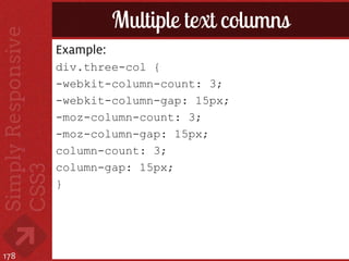 Multiple text columns
      Example:
      div.three-col {
      -webkit-column-count: 3;
      -webkit-column-gap: 15px;
      -moz-column-count: 3;
      -moz-column-gap: 15px;
      column-count: 3;
      column-gap: 15px;
      }




178
 