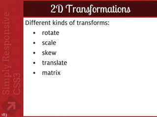 2D Transformations
      Different kinds of transforms:
         • rotate
         • scale
         • skew
         • translate
         • matrix




183
 