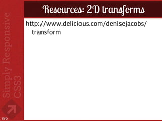 Resources: 2D transforms
      http://www.delicious.com/denisejacobs/
        transform




186
 