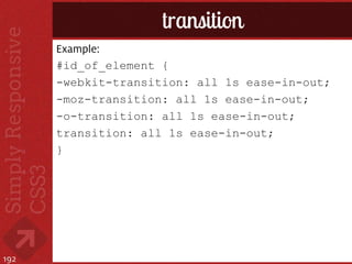 transition
      Example:
      #id_of_element {
      -webkit-transition: all 1s ease-in-out;
      -moz-transition: all 1s ease-in-out;
      -o-transition: all 1s ease-in-out;
      transition: all 1s ease-in-out;
      }




192
 