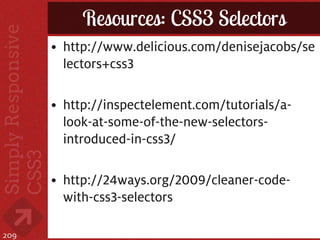 Resources: CSS3 Selectors
      • http://www.delicious.com/denisejacobs/se
        lectors+css3

      • http://inspectelement.com/tutorials/a-
        look-at-some-of-the-new-selectors-
        introduced-in-css3/

      • http://24ways.org/2009/cleaner-code-
        with-css3-selectors

209
 
