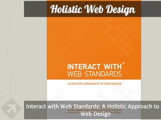 Holistic Web Design




      Interact with Web Standards: A Holistic Approach to
                           Web Design
227
 