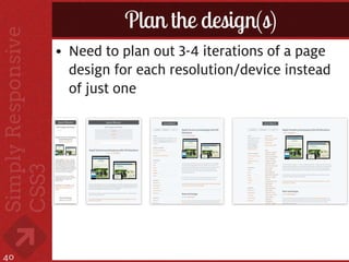 Plan the design(s)
     • Need to plan out 3-4 iterations of a page
       design for each resolution/device instead
       of just one




40
 