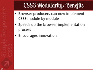 CSS3 Modularity: Benefits
     • Browser producers can now implement
       CSS3 module by module
     • Speeds up the browser implementation
       process
     • Encourages innovation




56
 