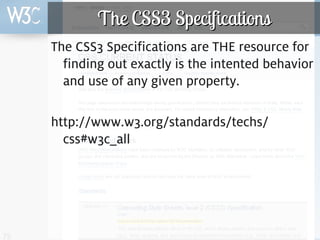 The CSS3 Specifications
     The CSS3 Specifications are THE resource for
       finding out exactly is the intented behavior
       and use of any given property.

     http://www.w3.org/standards/techs/
       css#w3c_all




75
 