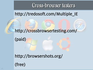 Cross-browser testers
     http://tredosoft.com/Multiple_IE


     http://crossbrowsertesting.com/
     (paid)


     http://browsershots.org/
     (free)
76
 