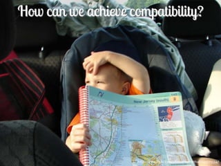 How can we achieve compatibility?




80                        http://www.flickr.com/photos/barretthall/205175534/
 