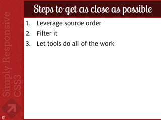 Steps to get as close as possible
     1. Leverage source order
     2. Filter it
     3. Let tools do all of the work




81
 