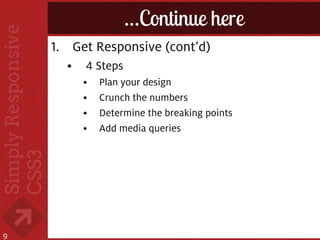 …Continue here
    1. Get Responsive (cont’d)
      •   4 Steps
          •   Plan your design
          •   Crunch the numbers
          •   Determine the breaking points
          •   Add media queries




9
 