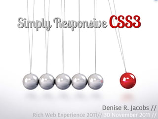 Simply Responsive CSS3




                               Denise R. Jacobs //
1     Rich Web Experience 2011// 30 November 2011 //
 