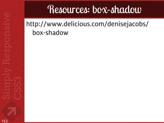 Resources: box-shadow
      http://www.delicious.com/denisejacobs/
        box-shadow




143
 