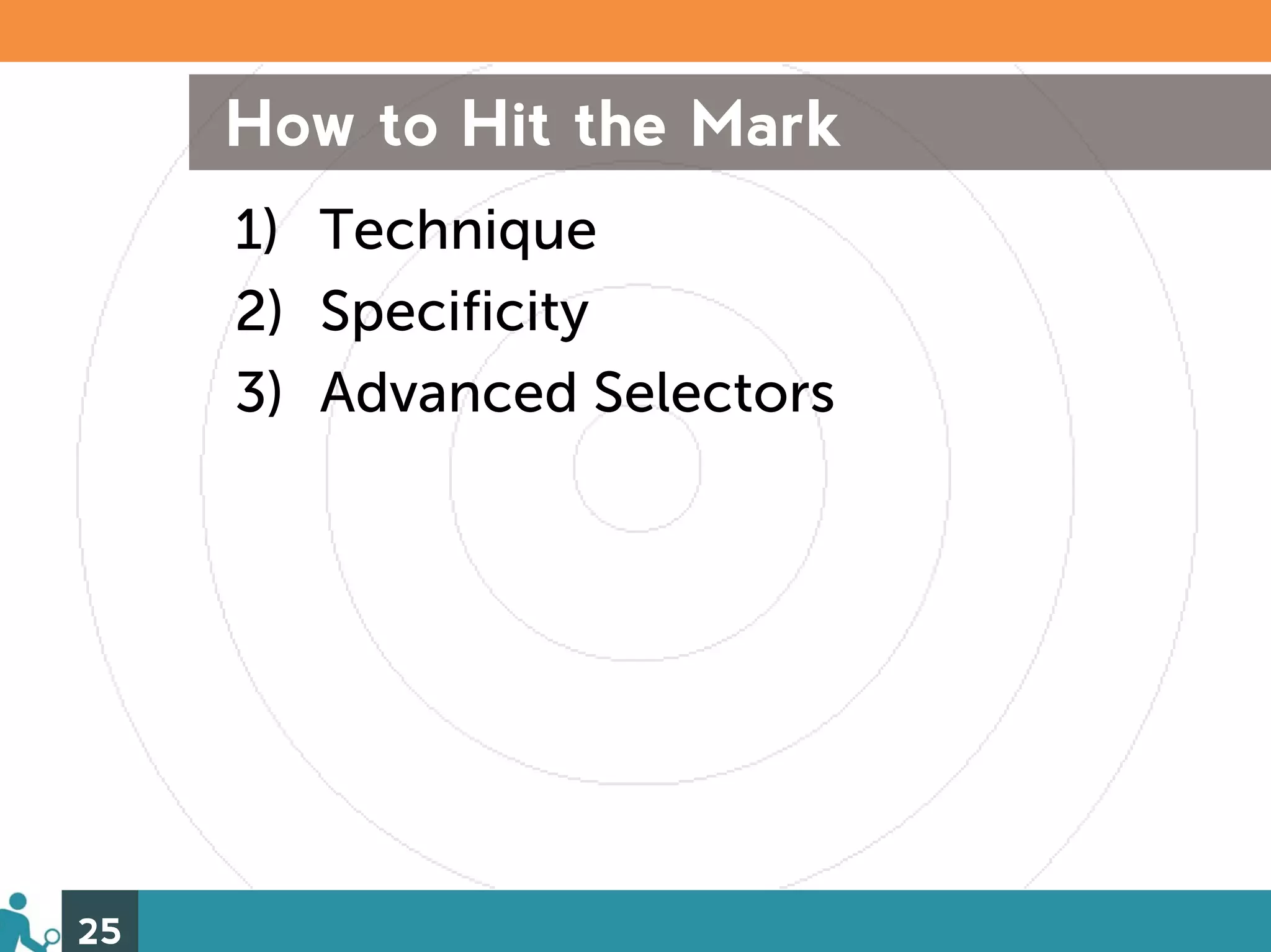 How to Hit the Mark
     1) Technique
     2) Specificity
     3) Advanced Selectors




25
 