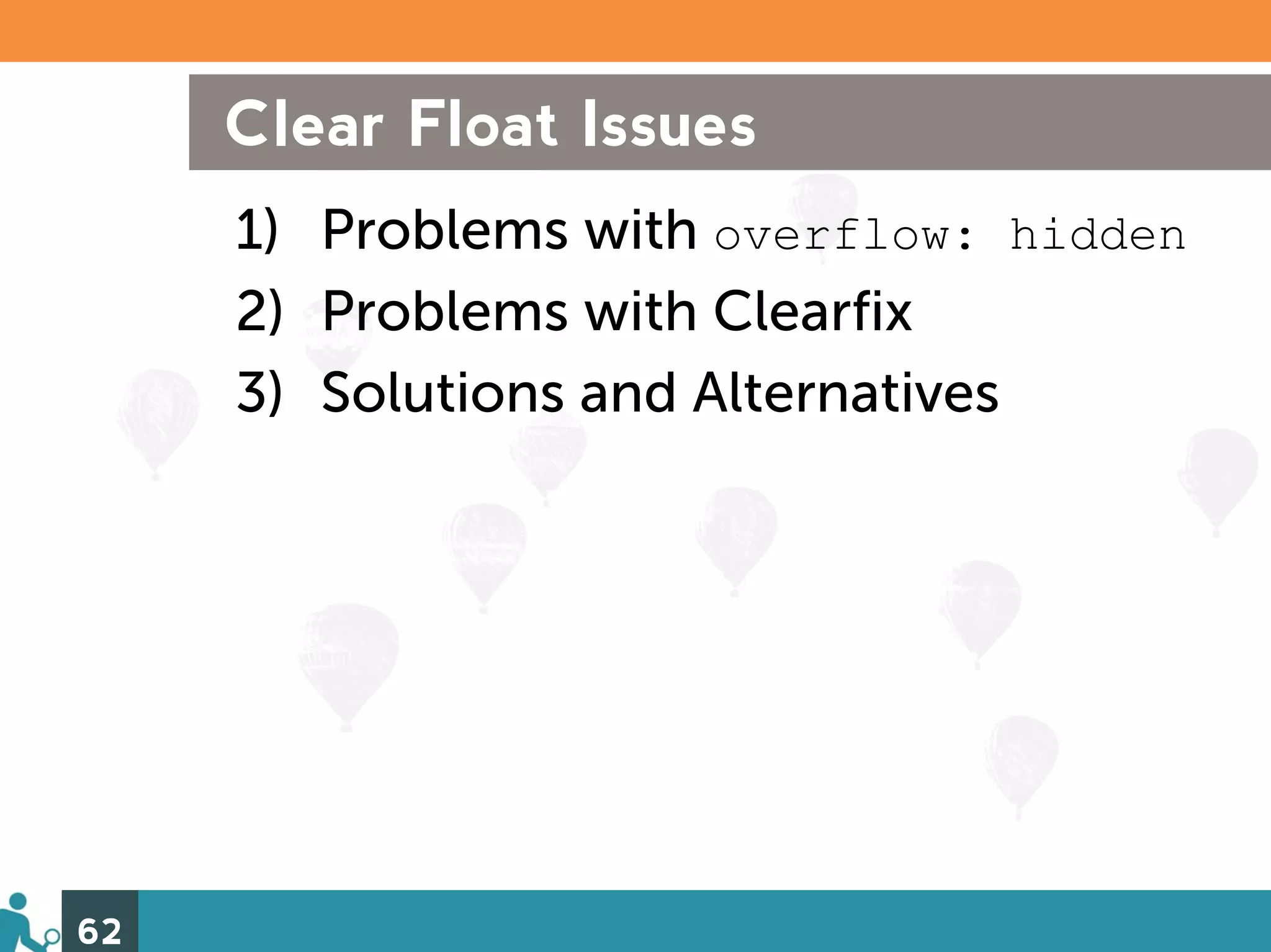 Clear Float Issues
     1) Problems with overflow: hidden
     2) Problems with Clearfix
     3) Solutions and Alternatives




62
 