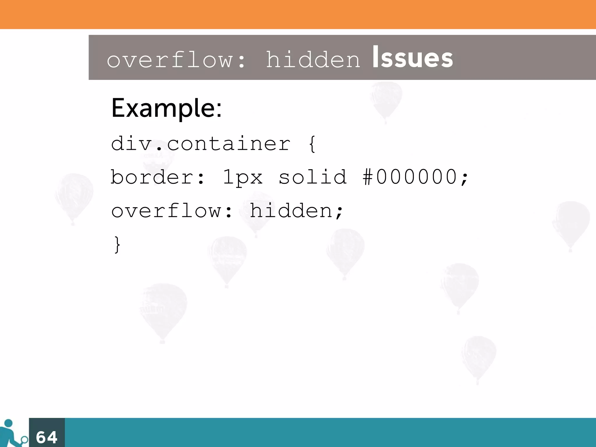 overflow: hidden Issues
     Example:
     div.container {
     border: 1px solid #000000;
     overflow: hidden;
     }




64
 