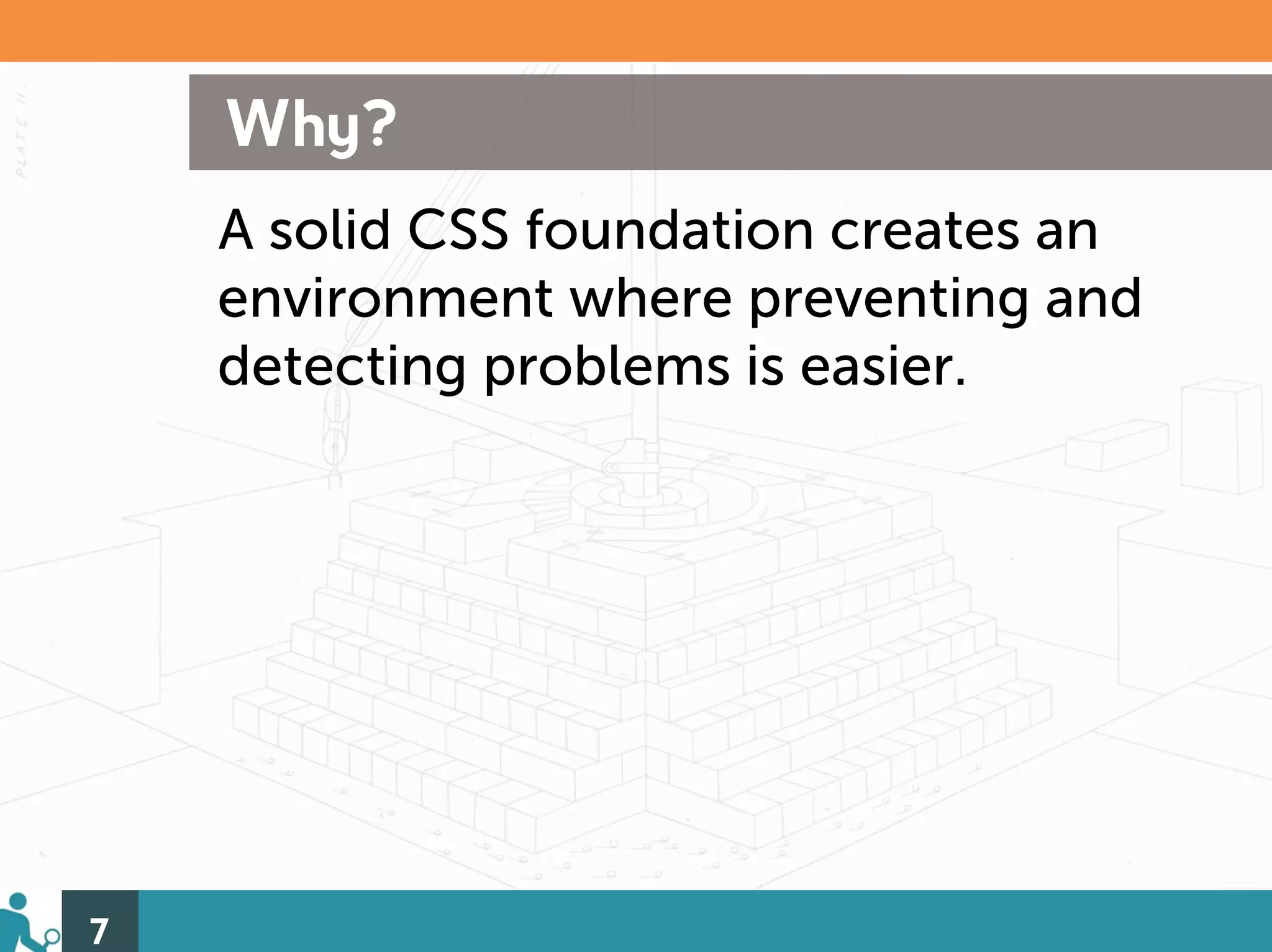 Why?
    A solid CSS foundation creates an
    environment where preventing and
    detecting problems is easier.




7
 