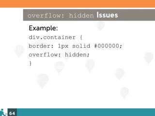 overflow: hidden Issues
     Example:
     div.container {
     border: 1px solid #000000;
     overflow: hidden;
     }




64
 
