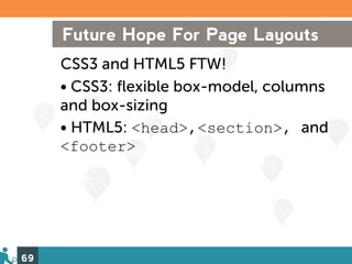 Future Hope For Page Layouts
     CSS3 and HTML5 FTW!
     • CSS3: flexible box-model, columns
     and box-sizing
     • HTML5: <head>,<section>, and
     <footer>




69
 