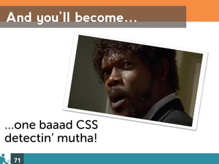 And you’ll become…




…one baaad CSS
detectin’ mutha!
 71
 