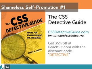 Shameless Self-Promotion #1

                   The CSS
                   Detective Guide
                   CSSDetectiveGuide.com
                   twitter.com/cssdetective

                   Get 35% off at
                   PeachPit.com with the
                   discount code
                   “DETECTIVE”


 74
 