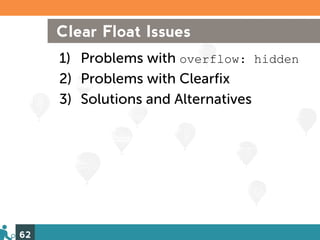 Clear Float Issues
     1) Problems with overflow: hidden
     2) Problems with Clearfix
     3) Solutions and Alternatives




62
 
