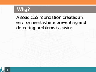 Why?
    A solid CSS foundation creates an
    environment where preventing and
    detecting problems is easier.




7
 