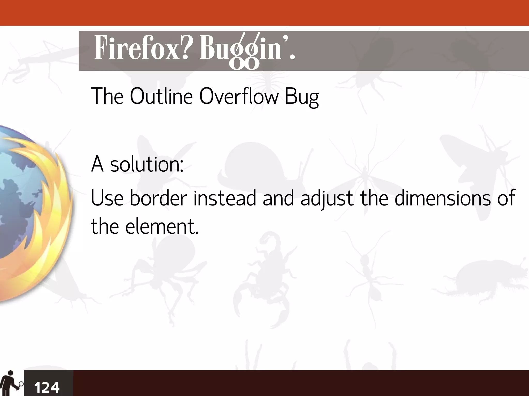 Firefox? Buggin’.
      The Outline Overflow Bug

      A solution:
      Use border instead and adjust the dimensions of
      the element.




124
 