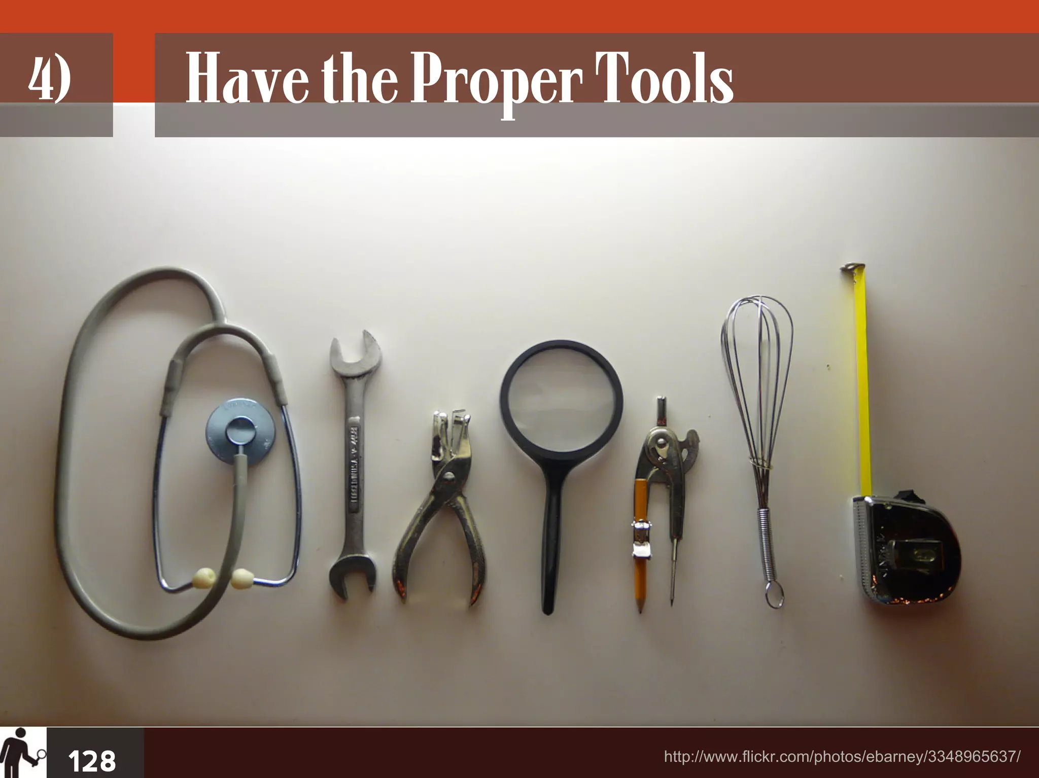 4)     Have the Proper Tools




 128                     http://www.flickr.com/photos/ebarney/3348965637/
 