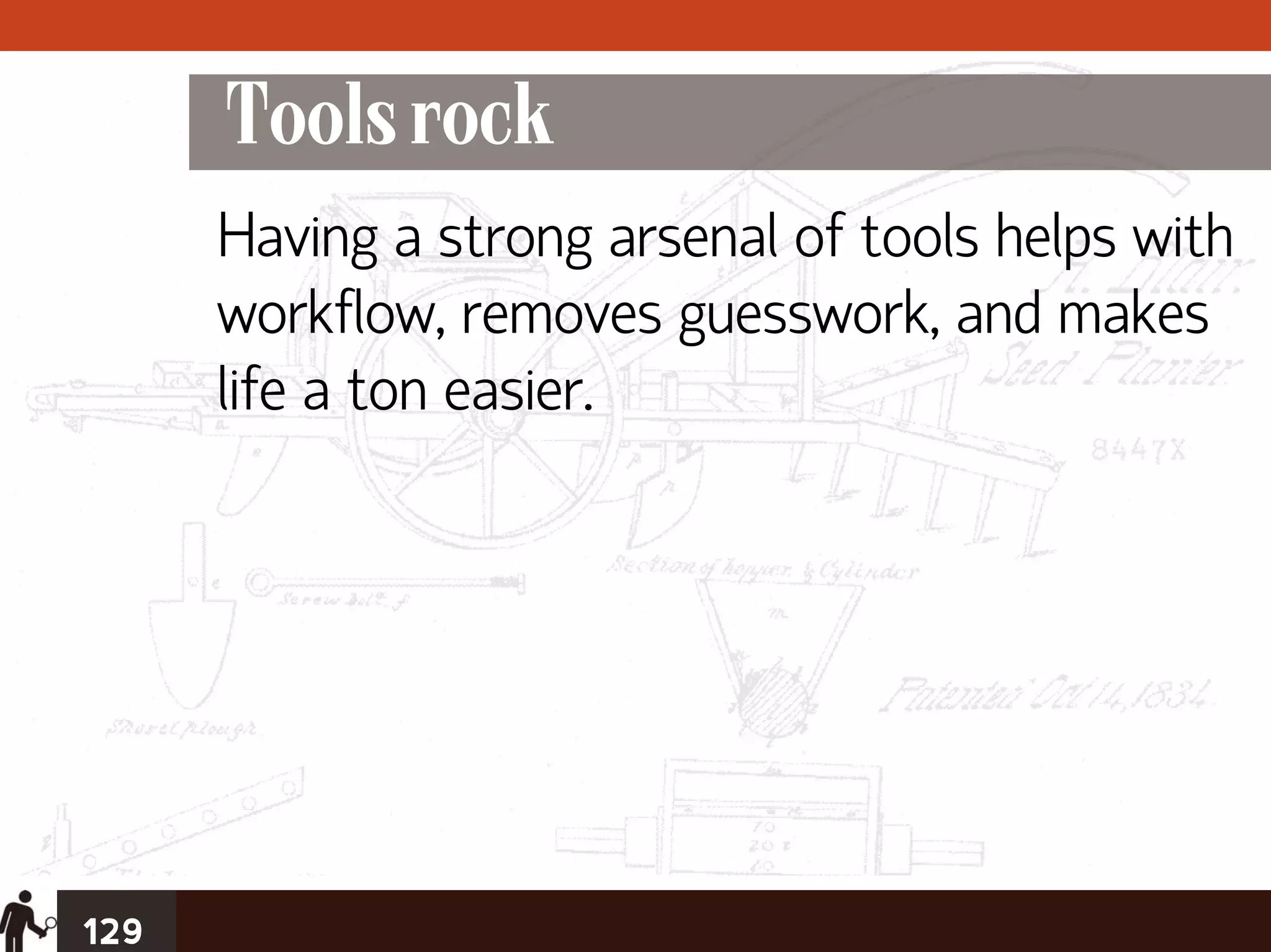 Tools rock
      Having a strong arsenal of tools helps with
      workflow, removes guesswork, and makes
      life a ton easier.




129
 