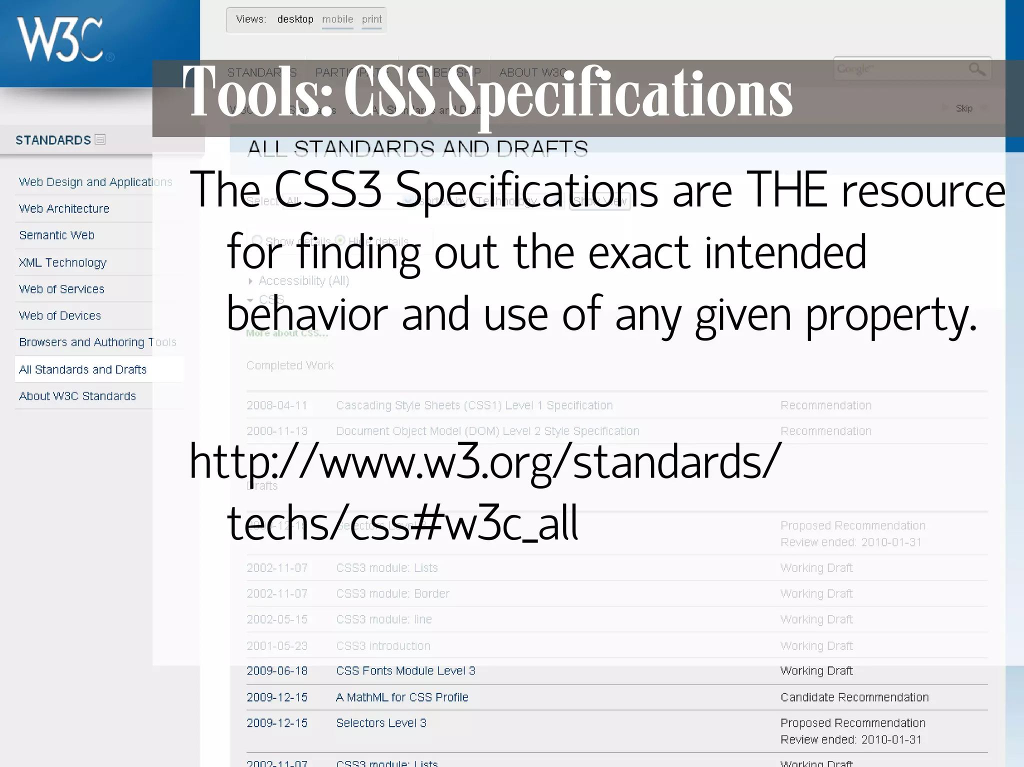 Tools: CSS Specifications
      The CSS3 Specifications are THE resource
       for finding out the exact intended
       behavior and use of any given property.

      http://www.w3.org/standards/
        techs/css#w3c_all



131
 