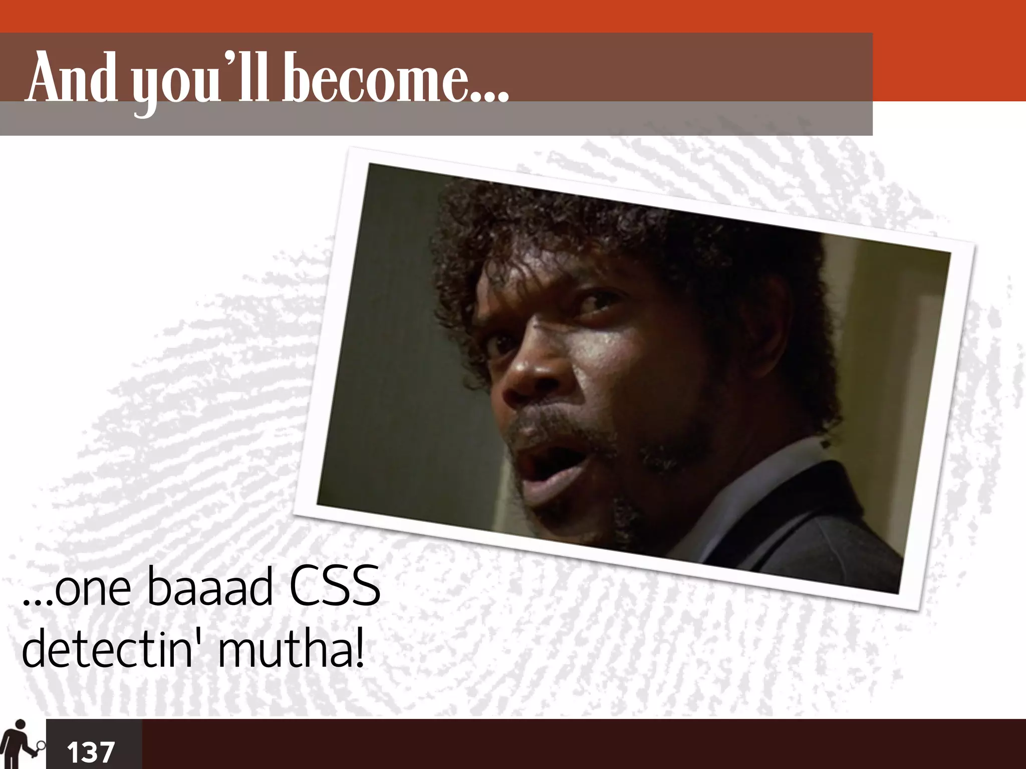 And you’ll become...




…one baaad CSS
detectin’ mutha!
  137
 
