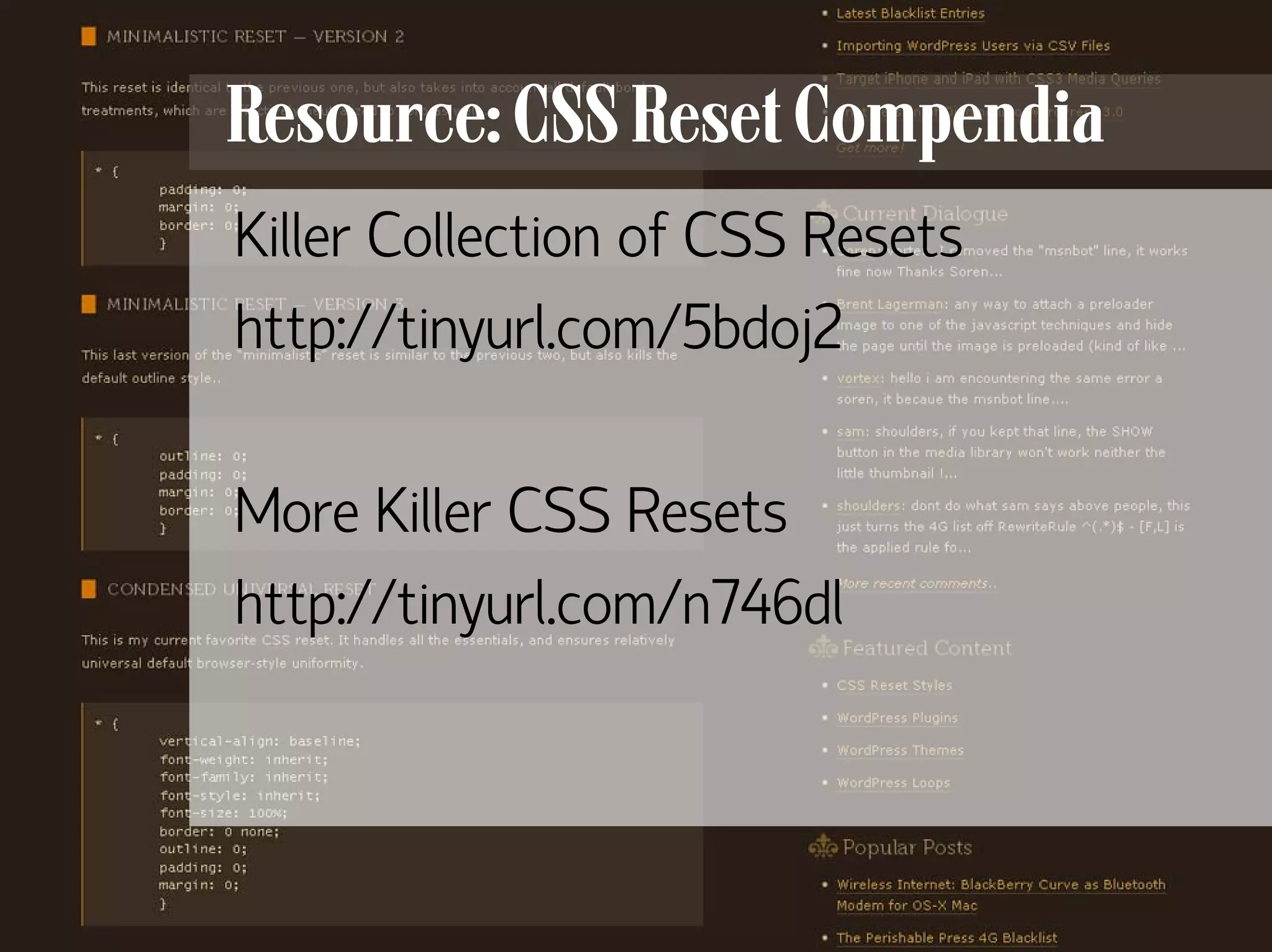 Resource: CSS Reset Compendia
     Killer Collection of CSS Resets
     http://tinyurl.com/5bdoj2

     More Killer CSS Resets
     http://tinyurl.com/n746dl




19
 
