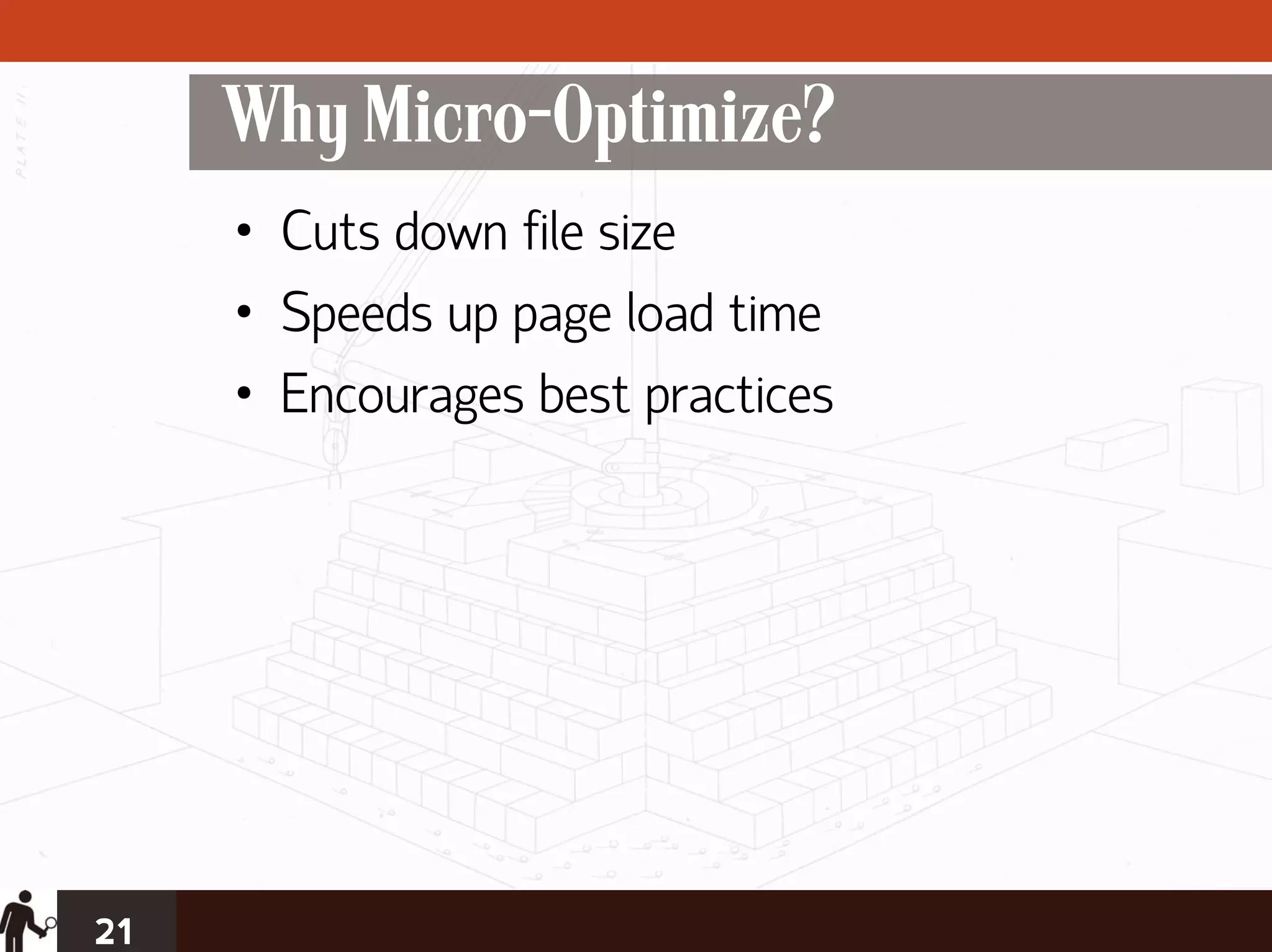 Why Micro-Optimize?
     • Cuts down file size
     • Speeds up page load time
     • Encourages best practices




21
 