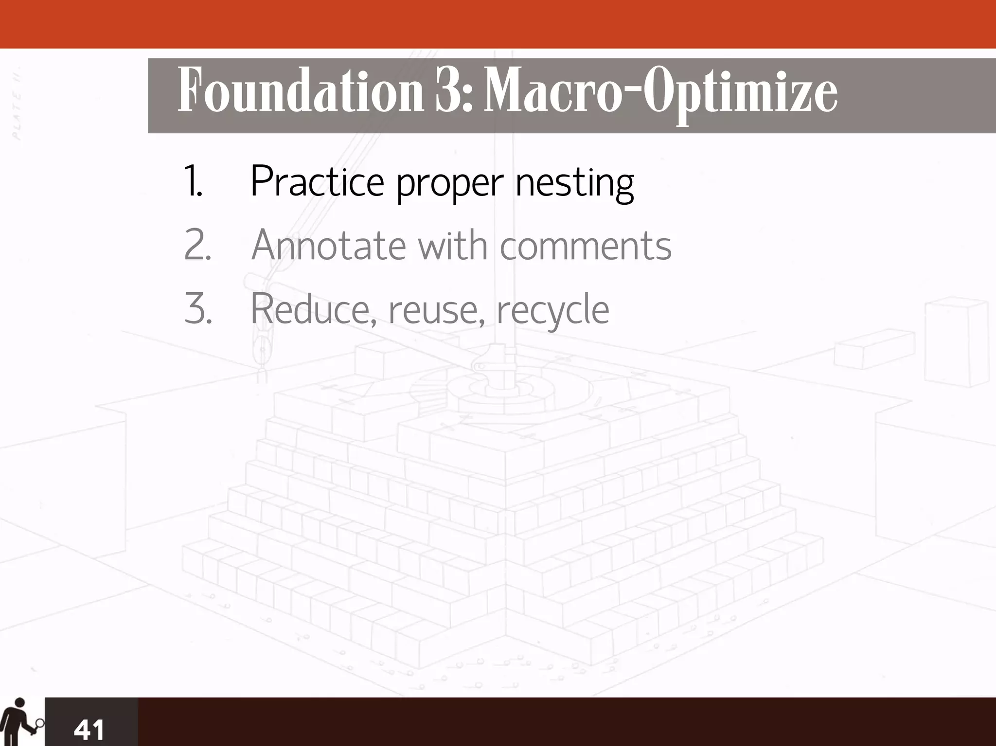 Foundation 3: Macro-Optimize
     1. Practice proper nesting
     2. Annotate with comments
     3. Reduce, reuse, recycle




41
 
