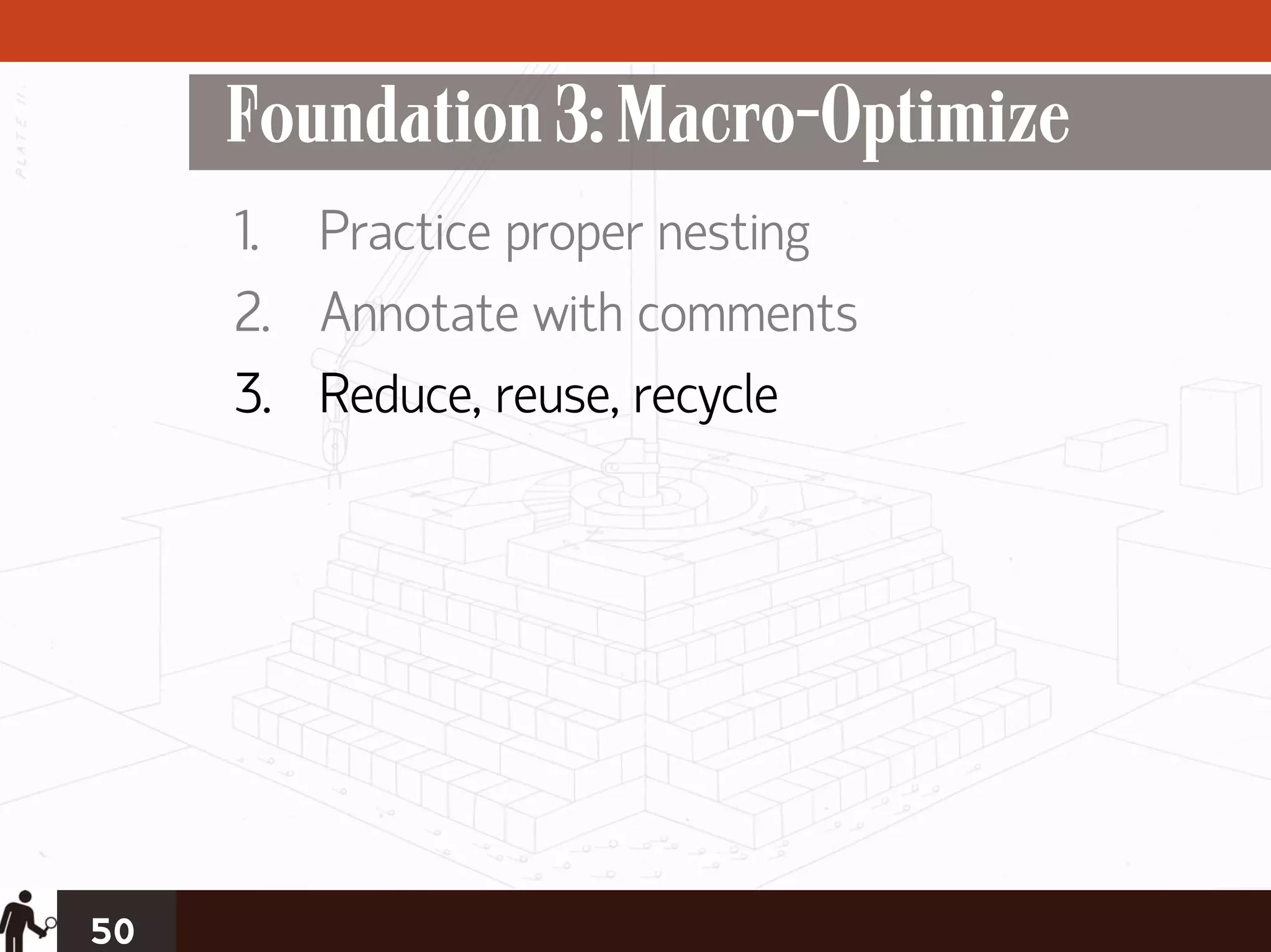 Foundation 3: Macro-Optimize
     1. Practice proper nesting
     2. Annotate with comments
     3. Reduce, reuse, recycle




50
 