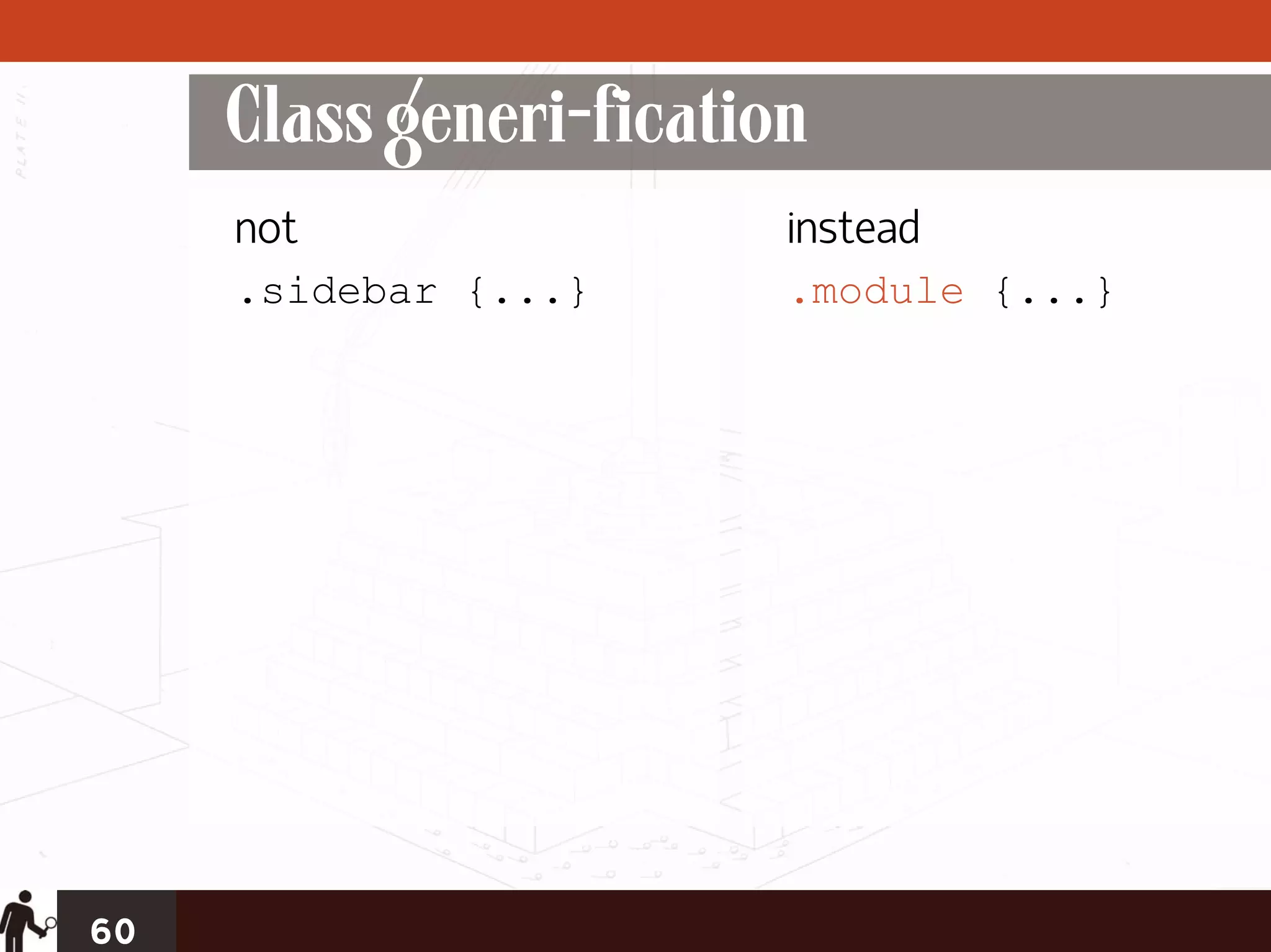 Class generi-fication
     not                 instead
     .sidebar {...}      .module {...}




60
 