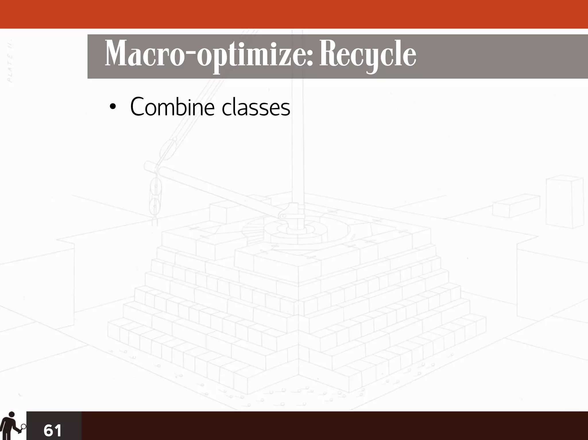 Macro-optimize: Recycle
     • Combine classes




61
 